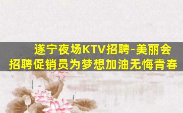 遂宁夜场KTV招聘-美丽会招聘促销员为梦想加油无悔青春